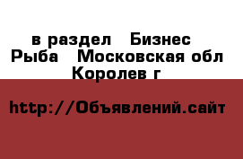  в раздел : Бизнес » Рыба . Московская обл.,Королев г.